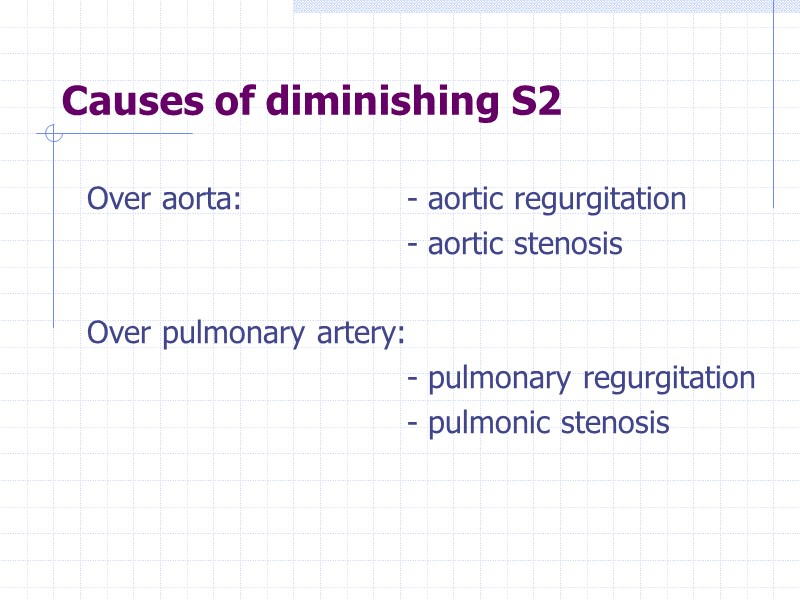 Causes of diminishing S2 Over aorta:   - aortic regurgitation   